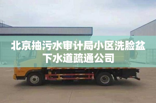 北京抽污水审计局小区洗脸盆下水道疏通公司