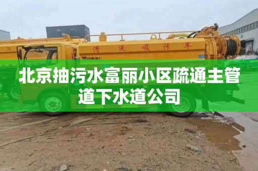 北京抽污水富丽小区疏通主管道下水道公司