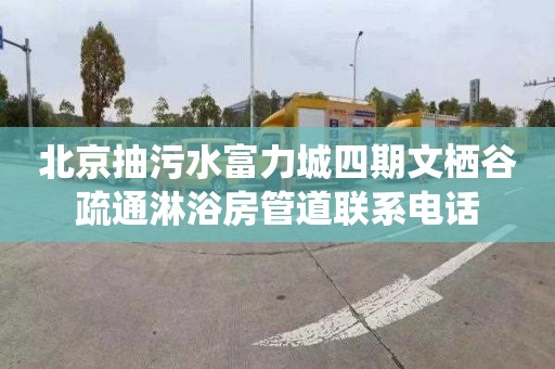 北京抽污水富力城四期文栖谷疏通淋浴房管道联系电话