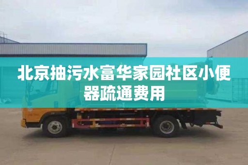 北京抽污水富华家园社区小便器疏通费用