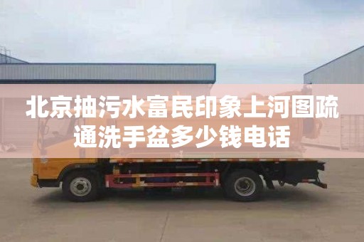 北京抽污水富民印象上河图疏通洗手盆多少钱电话