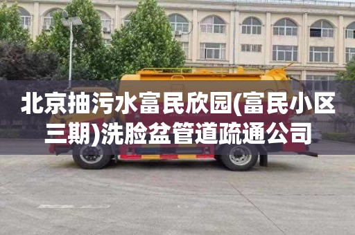 北京抽污水富民欣园(富民小区三期)洗脸盆管道疏通公司