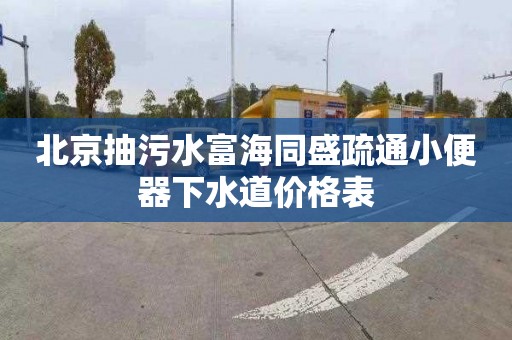 北京抽污水富海同盛疏通小便器下水道价格表