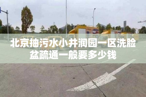 北京抽污水小井润园一区洗脸盆疏通一般要多少钱