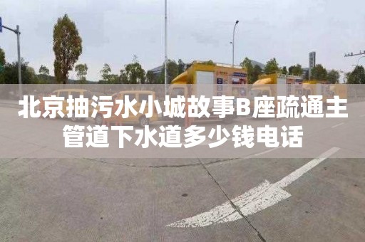 北京抽污水小城故事B座疏通主管道下水道多少钱电话