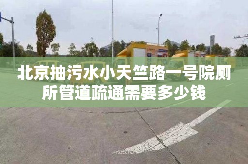 北京抽污水小天竺路一号院厕所管道疏通需要多少钱