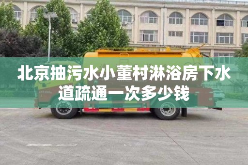 北京抽污水小董村淋浴房下水道疏通一次多少钱