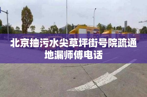 北京抽污水尖草坪街号院疏通地漏师傅电话