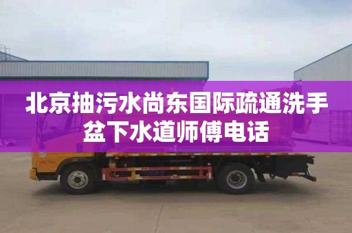 北京抽污水尚东国际疏通洗手盆下水道师傅电话