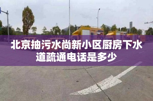 北京抽污水尚新小区厨房下水道疏通电话是多少