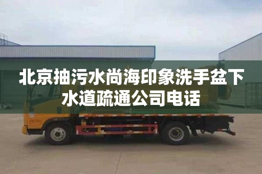 北京抽污水尚海印象洗手盆下水道疏通公司电话