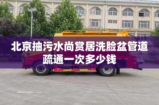 北京抽污水尚赏居洗脸盆管道疏通一次多少钱