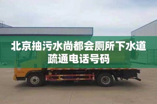 北京抽污水尚都会厕所下水道疏通电话号码