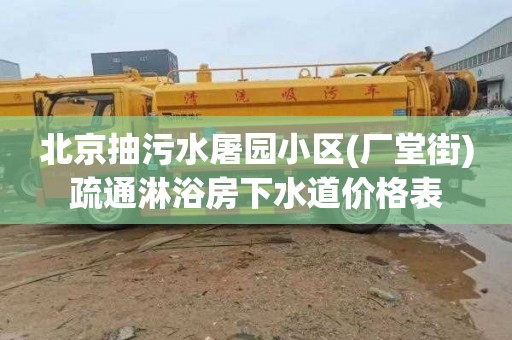 北京抽污水屠园小区(厂堂街)疏通淋浴房下水道价格表