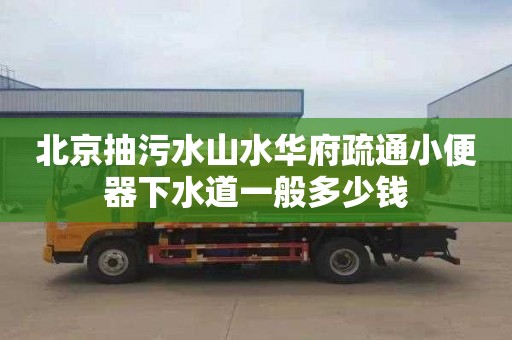 北京抽污水山水华府疏通小便器下水道一般多少钱