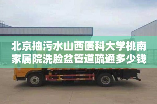 北京抽污水山西医科大学桃南家属院洗脸盆管道疏通多少钱电话