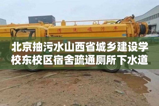 北京抽污水山西省城乡建设学校东校区宿舍疏通厕所下水道多少钱一次