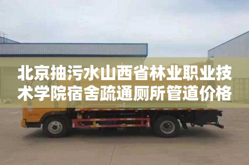 北京抽污水山西省林业职业技术学院宿舍疏通厕所管道价格表