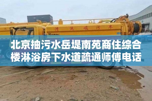 北京抽污水岳堤南苑商住综合楼淋浴房下水道疏通师傅电话