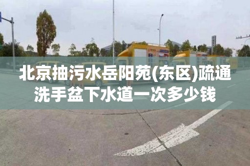 北京抽污水岳阳苑(东区)疏通洗手盆下水道一次多少钱