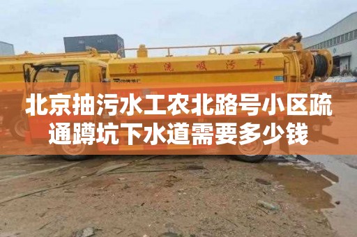 北京抽污水工农北路号小区疏通蹲坑下水道需要多少钱