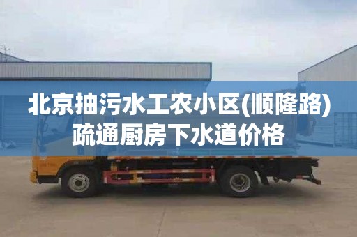 北京抽污水工农小区(顺隆路)疏通厨房下水道价格