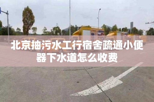 北京抽污水工行宿舍疏通小便器下水道怎么收费