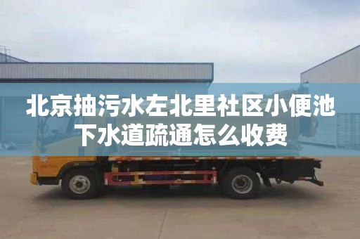 北京抽污水左北里社区小便池下水道疏通怎么收费