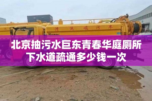 北京抽污水巨东青春华庭厕所下水道疏通多少钱一次