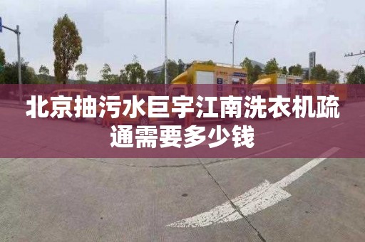 北京抽污水巨宇江南洗衣机疏通需要多少钱