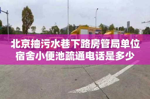 北京抽污水巷下路房管局单位宿舍小便池疏通电话是多少