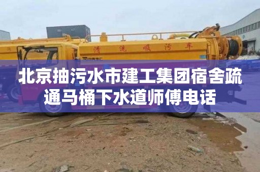 北京抽污水市建工集团宿舍疏通马桶下水道师傅电话