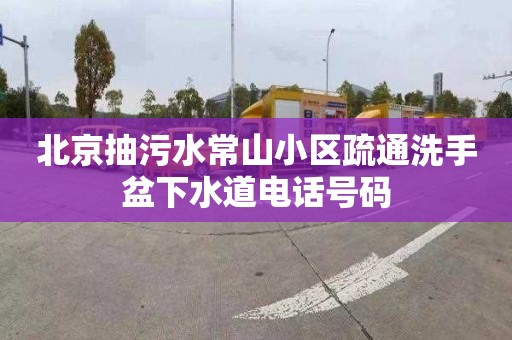 北京抽污水常山小区疏通洗手盆下水道电话号码