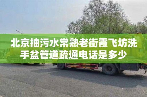 北京抽污水常熟老街霞飞坊洗手盆管道疏通电话是多少