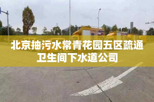 北京抽污水常青花园五区疏通卫生间下水道公司