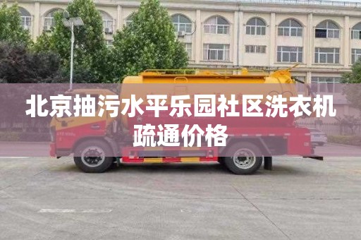 北京抽污水平乐园社区洗衣机疏通价格