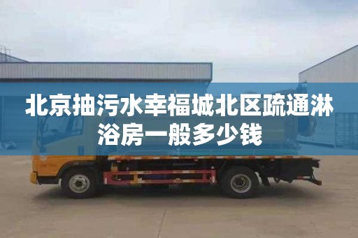 北京抽污水幸福城北区疏通淋浴房一般多少钱