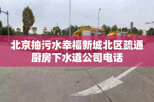 北京抽污水幸福新城北区疏通厨房下水道公司电话