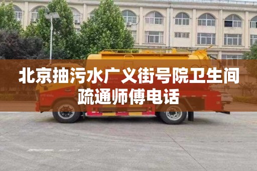 北京抽污水广义街号院卫生间疏通师傅电话