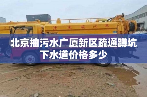 北京抽污水广厦新区疏通蹲坑下水道价格多少