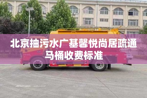 北京抽污水广基馨悦尚居疏通马桶收费标准