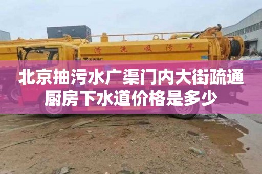 北京抽污水广渠门内大街疏通厨房下水道价格是多少