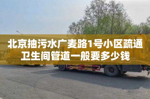 北京抽污水广麦路1号小区疏通卫生间管道一般要多少钱