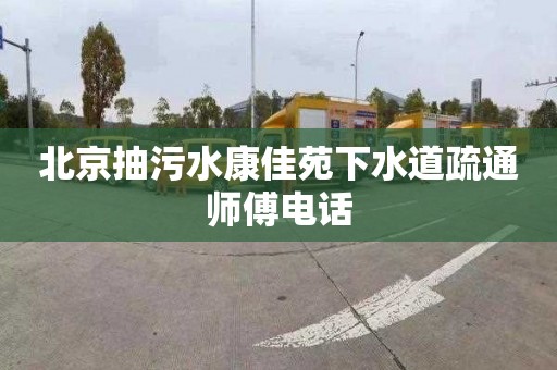 北京抽污水康佳苑下水道疏通师傅电话