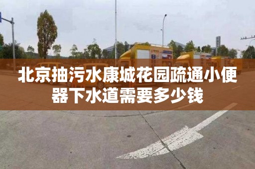 北京抽污水康城花园疏通小便器下水道需要多少钱