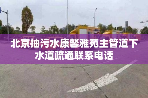 北京抽污水康馨雅苑主管道下水道疏通联系电话