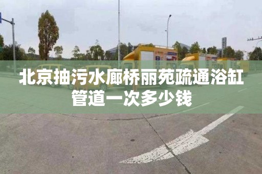 北京抽污水廊桥丽苑疏通浴缸管道一次多少钱