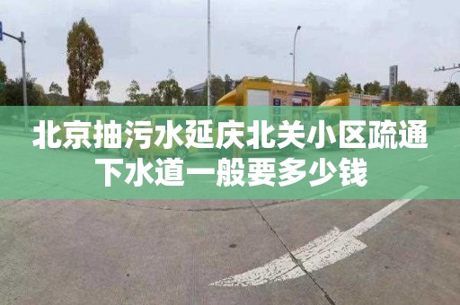 北京抽污水延庆北关小区疏通下水道一般要多少钱