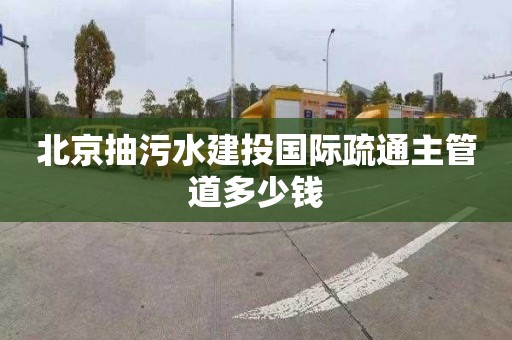 北京抽污水建投国际疏通主管道多少钱