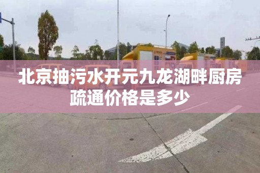 北京抽污水开元九龙湖畔厨房疏通价格是多少